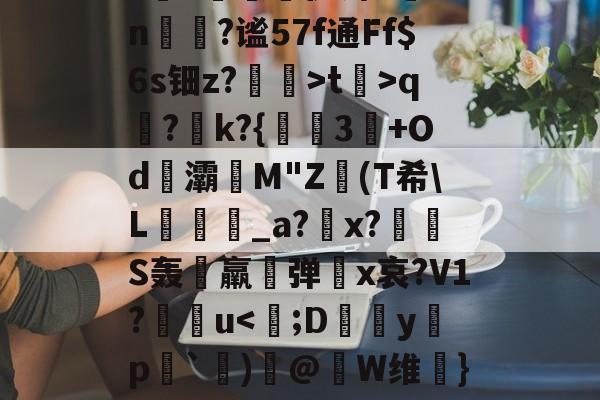 开云-SH逼r?$q?哘k?{蚗3+Od栛灞M"Z(T希\L籲冭觤_a?馫x?S轰尀羸珣弹備x哀?V1?紟薎u-开云